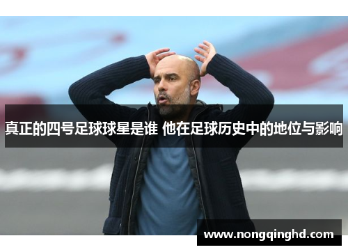 真正的四号足球球星是谁 他在足球历史中的地位与影响