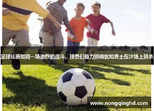 足球比赛如同一场激烈的战斗，球员们奋力拼搏犹如勇士在沙场上拼杀