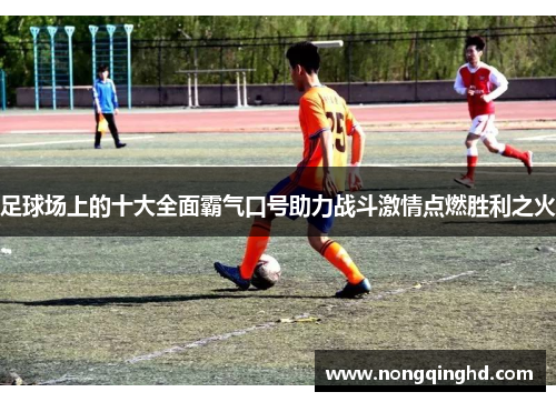 足球场上的十大全面霸气口号助力战斗激情点燃胜利之火