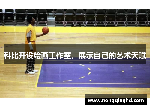科比开设绘画工作室，展示自己的艺术天赋